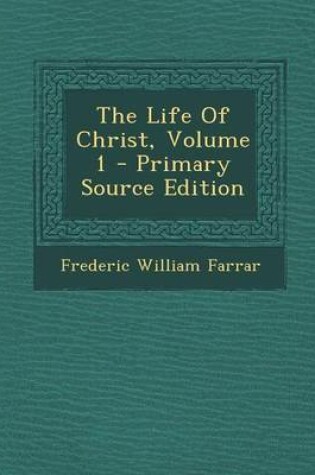 Cover of The Life of Christ, Volume 1 - Primary Source Edition