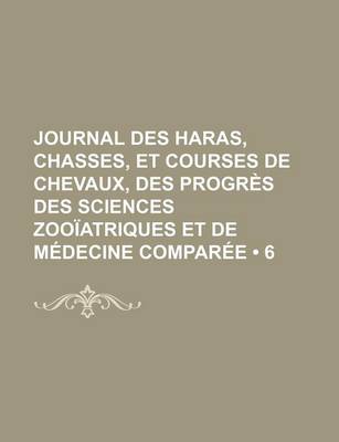 Book cover for Journal Des Haras, Chasses, Et Courses de Chevaux, Des Progres Des Sciences Zooiatriques Et de Medecine Comparee (6)