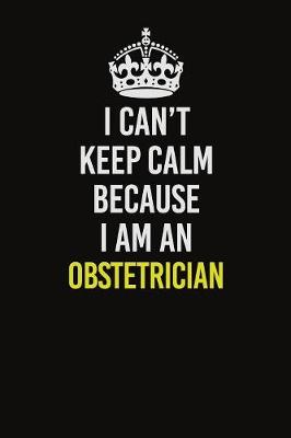 Book cover for I Can't Keep Calm Because I Am An Obstetrician