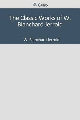 Book cover for The Classic Works of W. Blanchard Jerrold