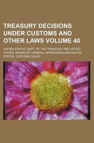 Cover of Treasury Decisions Under Customs and Other Laws Volume 40