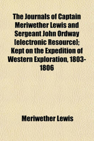 Cover of The Journals of Captain Meriwether Lewis and Sergeant John Ordway [Electronic Resource]; Kept on the Expedition of Western Exploration, 1803-1806