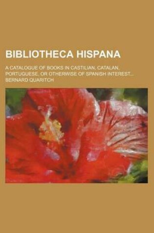 Cover of Bibliotheca Hispana; A Catalogue of Books in Castilian, Catalan, Portuguese, or Otherwise of Spanish Interest