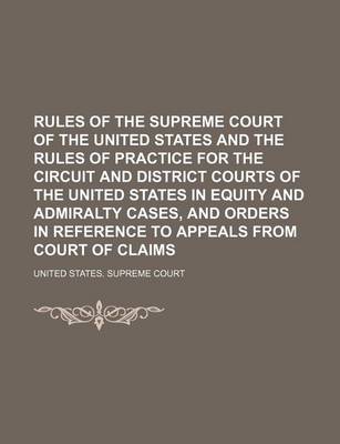 Book cover for Rules of the Supreme Court of the United States and the Rules of Practice for the Circuit and District Courts of the United States in Equity and Admiralty Cases, and Orders in Reference to Appeals from Court of Claims