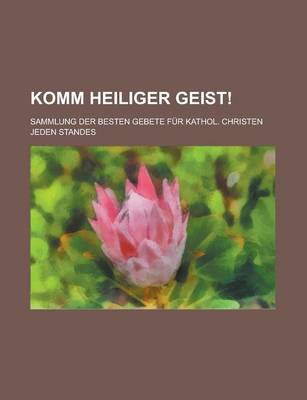 Book cover for Komm Heiliger Geist!; Sammlung Der Besten Gebete Fur Kathol. Christen Jeden Standes