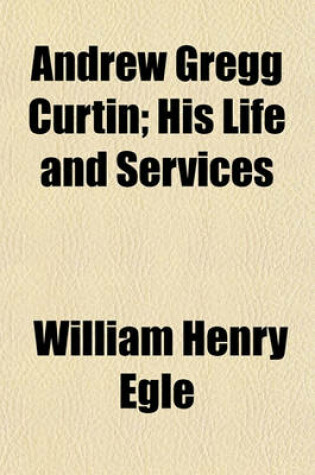 Cover of Andrew Gregg Curtin; His Life and Services