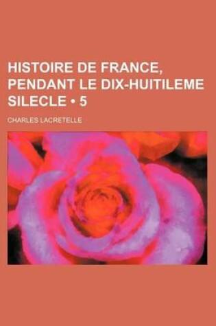 Cover of Histoire de France, Pendant Le Dix-Huitileme Silecle (5 )