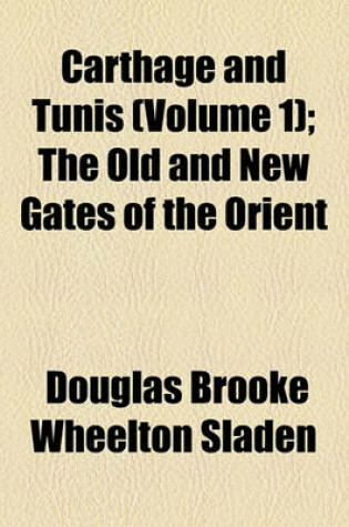 Cover of Carthage and Tunis Volume 1; The Old and New Gates of the Orient