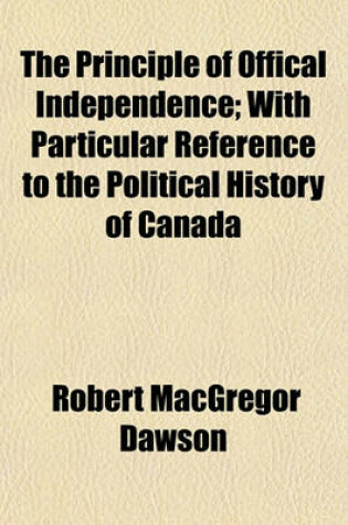 Cover of The Principle of Offical Independence; With Particular Reference to the Political History of Canada