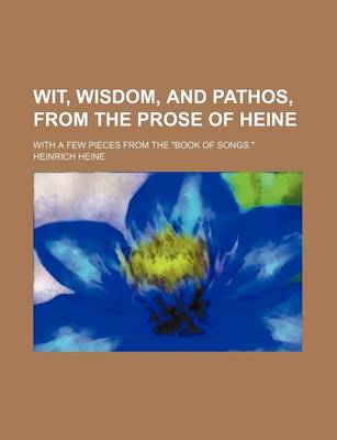 Book cover for Wit, Wisdom, and Pathos, from the Prose of Heine; With a Few Pieces from the Book of Songs.