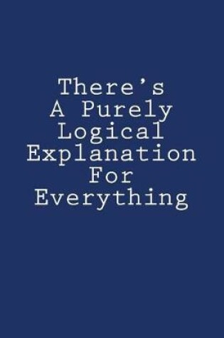 Cover of There's A Purely Logical Explanation For Everything