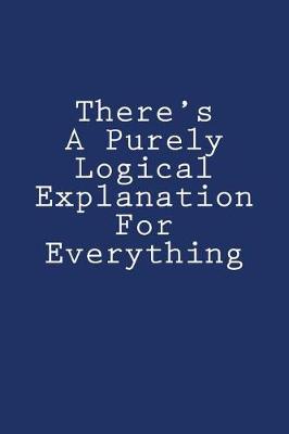 Book cover for There's A Purely Logical Explanation For Everything