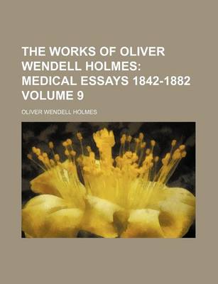 Book cover for The Works of Oliver Wendell Holmes Volume 9; Medical Essays 1842-1882