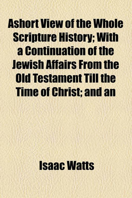 Book cover for Ashort View of the Whole Scripture History; With a Continuation of the Jewish Affairs from the Old Testament Till the Time of Christ; And an