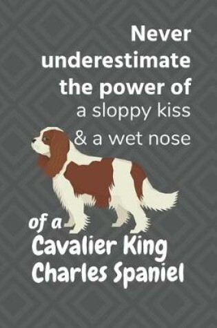 Cover of Never underestimate the power of a sloppy kiss & a wet nose of a Cavalier King Charles Spaniel