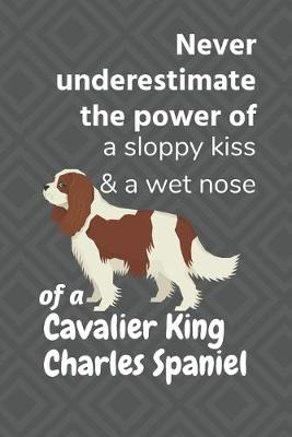 Book cover for Never underestimate the power of a sloppy kiss & a wet nose of a Cavalier King Charles Spaniel