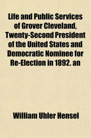 Cover of Life and Public Services of Grover Cleveland, Twenty-Second President of the United States and Democratic Nominee for Re-Election in 1892. an