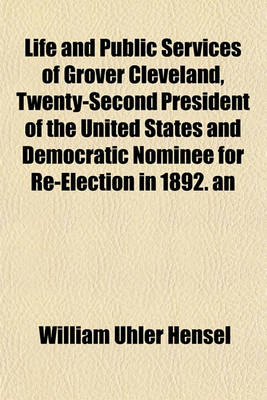 Book cover for Life and Public Services of Grover Cleveland, Twenty-Second President of the United States and Democratic Nominee for Re-Election in 1892. an