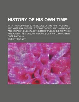 Book cover for History of His Own Time (Volume 6); With the Suppressed Passages of the First Volume and Notes by the Earls of Dartmouth and Hardwicke and Speaker Onslow, Hitherto Unpublished. to Which Are Added the Cursory Remarks of Swift, and Other Observations