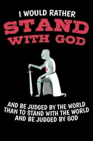 Cover of I Would Rather Stand with God and be judged by the World Than to stand with the World and be judged by God
