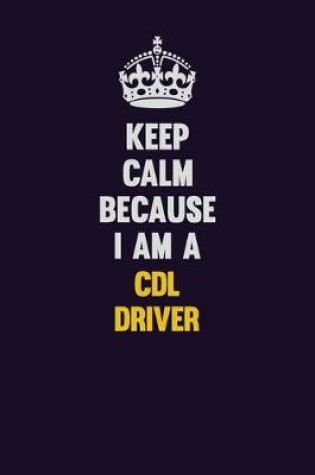 Cover of Keep Calm Because I Am A CDL Driver