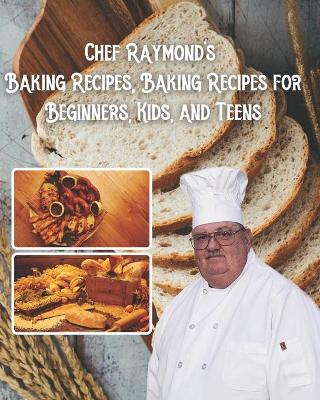 Book cover for Chef Raymond's Baking Recipes, Baking Recipes for Beginners, Kids, and Teens