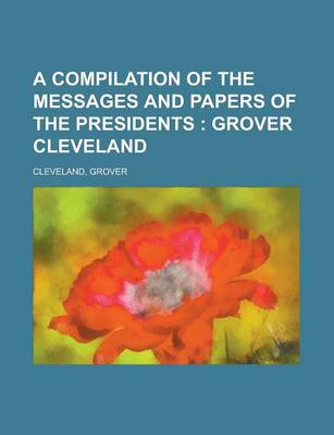 Book cover for A Compilation of the Messages and Papers of the Presidents; Grover Cleveland