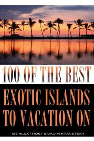 Cover of 100 of the Best Exotic Islands to Vacation On