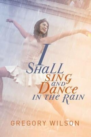 Cover of I Shall Sing and Dance in the Rain