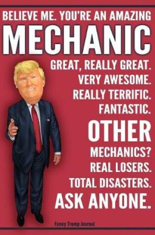 Cover of Funny Trump Journal - Believe Me. You're An Amazing Mechanic Other Mechanics Total Disasters. Ask Anyone.