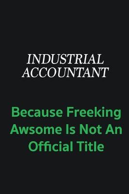 Book cover for Industrial Accountant because freeking awsome is not an offical title