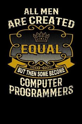 Book cover for All Men Are Created Equal But Then Some Become Computer Programmers