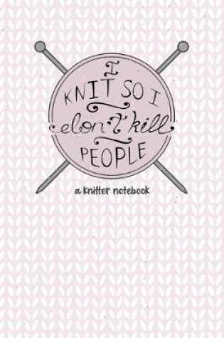Cover of I Knit so I Don't Kill People. A Knitter Notebook