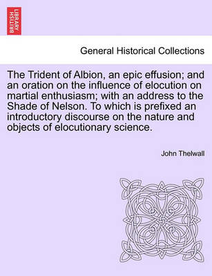 Book cover for The Trident of Albion, an Epic Effusion; And an Oration on the Influence of Elocution on Martial Enthusiasm; With an Address to the Shade of Nelson. to Which Is Prefixed an Introductory Discourse on the Nature and Objects of Elocutionary Science.