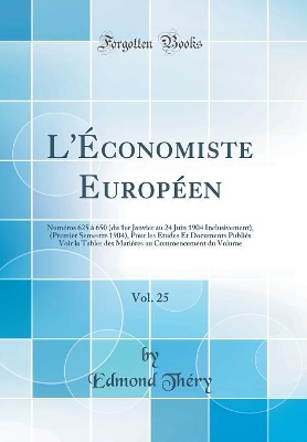 Book cover for L'Économiste Européen, Vol. 25: Numéros 625 à 650 (du 1er Janvier au 24 Juin 1904 Inclusivement), (Premier Semestre 1904), Pour les Etudes Et Documents Publiés Voir la Tables des Matières au Commencement du Volume (Classic Reprint)