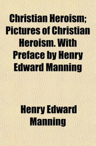 Cover of Christian Heroism; Pictures of Christian Heroism. with Preface by Henry Edward Manning