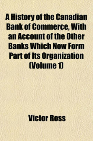 Cover of A History of the Canadian Bank of Commerce, with an Account of the Other Banks Which Now Form Part of Its Organization (Volume 1)