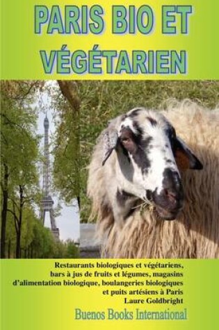 Cover of PARIS BIO ET VEGETARIEN, Restaurants Biologiques Et Vegetariens, Bars a Jus De Fruits Et Legumes, Magasins D'alimentation Biologique, Boulangeries Biologiques Et Puits Artesiens a Paris