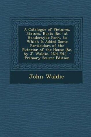 Cover of A Catalogue of Pictures, Statues, Busts [&C.] at Hendersyde Park, to Which Is Added Some Particulars of the Exterior of the House [&C. by J. Waldie. 2nd Ed.].
