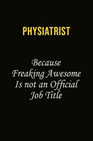 Cover of Physiatrist Because Freaking Awesome Is Not An Official Job Title