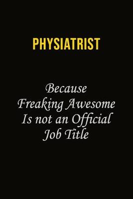 Book cover for Physiatrist Because Freaking Awesome Is Not An Official Job Title