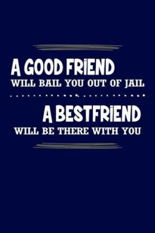 Cover of A Good Friend Will Bail You Out Of Jail A Best Friend Will Be There With You