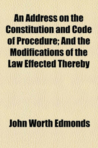 Cover of An Address on the Constitution and Code of Procedure; And the Modifications of the Law Effected Thereby