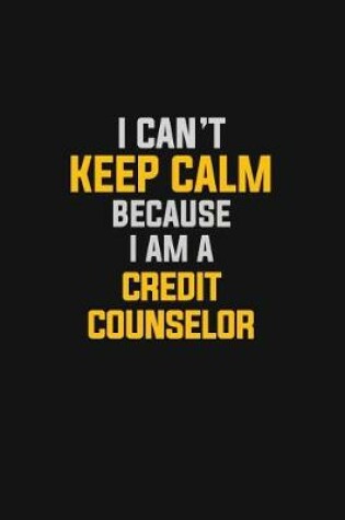 Cover of I Can't Keep Calm Because I Am A Credit Counselor