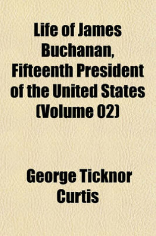 Cover of Life of James Buchanan, Fifteenth President of the United States (Volume 02)