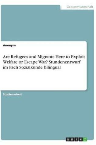 Cover of Are Refugees and Migrants Here to Exploit Welfare or Escape War? Stundenentwurf im Fach Sozialkunde bilingual