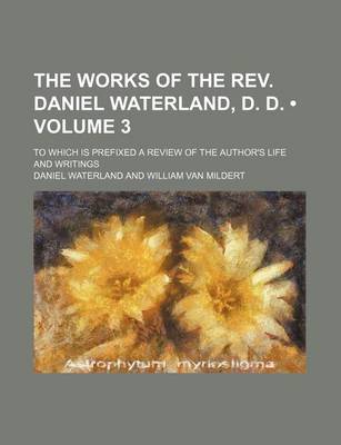 Book cover for The Works of the REV. Daniel Waterland, D. D. (Volume 3); To Which Is Prefixed a Review of the Author's Life and Writings