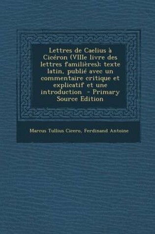 Cover of Lettres de Caelius a Ciceron (Viiie Livre Des Lettres Familieres); Texte Latin, Publie Avec Un Commentaire Critique Et Explicatif Et Une Introduction