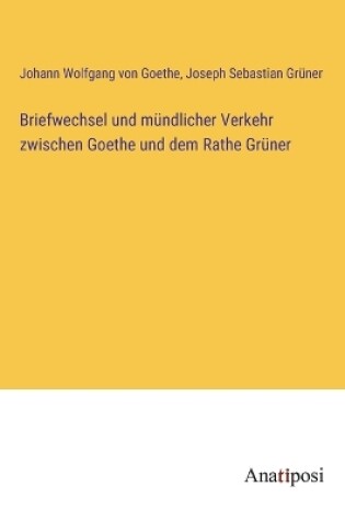 Cover of Briefwechsel und m�ndlicher Verkehr zwischen Goethe und dem Rathe Gr�ner