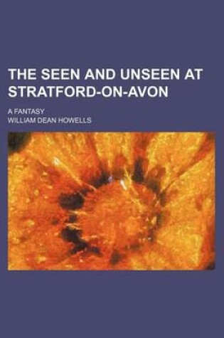 Cover of The Seen and Unseen at Stratford-On-Avon; A Fantasy